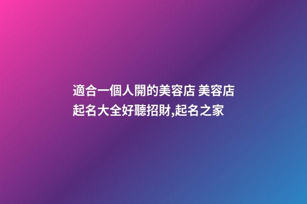 適合一個人開的美容店 美容店起名大全好聽招財,起名之家-第1張-店鋪起名-玄機派